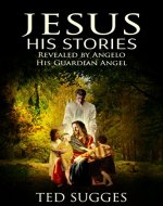 Jesus His Stories: Revealed By Angelo His Guardian Angel - Book Cover