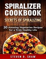 Spiralizer Cookbook - Secrets of Spiralizing. 30 Amazing Vegetarian Recipes for a Truly Healthy Life. - Book Cover