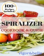 Spiralizer: Cookbook & Guide. 100+ Recipes Included for Breakfast, Soups, Stews, Salads, Pasta, Rice, Casseroles and More!: (Spiralizer Recipe Book, Spiralizer Machine, Vegetable Noodles) - Book Cover