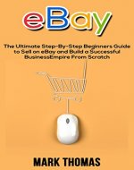 eBay: The Ultimate Step-By-Step Beginners Guide to Sell on eBay and Build a Successful Business Empire From Scratch (eBay, eBay Selling, eBay Business, Dropshipping, eBay Buying, Online Business) - Book Cover