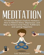 Meditation: The Ultimate Beginner's Guide for Meditation: How to Relieve Stress, Depression, and Fear to Achieve Inner Peace, Fulfillment, and Lasting ... beginners, anxiety, meditation techniques) - Book Cover