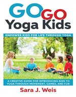 Go Go Yoga Kids: Empower Kids for Life Through Yoga: A Creative Guide for Introducing Kids to Yoga Through Movement, Games, and Fun - Book Cover