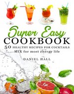 Super easy cookbook. 50 healthy recipes for cocktails.: Mix for most energy life. - Book Cover