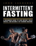Intermittent Fasting A Beginners Guide to Lose Weight, Build Muscle, and become a Fat Burning Machine - Book Cover