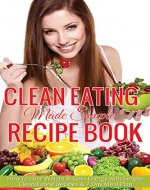 Clean Eating Made Simple: Over 50 Clean Eating Recipes for Rapid Weight Loss: The Clean Eating Natural Way to Lose Weight and Discover the New You! - Book Cover