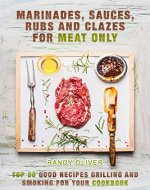 Marinades , Sauces, Rubs and Clazes for meat only. TOP 50 good recipes Grilling and Smoking for your Cookbook - Book Cover