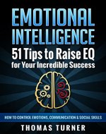 Emotional Intelligence - 51 Tips to Raise EQ for Your Incredible Success. How to Control Emotions, Communication & Social Skills. - Book Cover