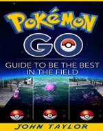 Pokémon Go: Guide To Be The Best In The Field (Pokémon Go, Guide, Secrets, Tips,Strategies, iOS, Android. Book 1) - Book Cover