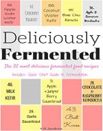 Deliciously Fermented: The 32 Most Delicious Fermented Food Recipes. Includes Quick Start Guide To Fermentation. - Book Cover