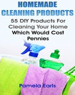 Homemade Cleaning Products: 55 DIY Products For Cleaning Your Home Which Would Cost Pennies: (Kitchen Cleaner, Bathroom Disinfectant, Laundry Detergent, ... Air Freshener) (Declutter, Organizing) - Book Cover