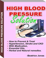 HIGH BLOOD PRESSURE SOLUTION: How to Prevent and Treat HBP, Stroke and CKD.: How to Prevent and Treat Hypertension, Stroke and CKD with Medication, Essential Oils, Herbal and Natural Remedies. - Book Cover