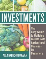 Investments: The Easy Guide to Building Wealth with Agricultural Business for Beginners - Book Cover