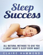 Sleep Success: All Natural Methods to give you a Great Night's Sleep Every Night - Book Cover