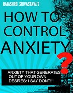 HOW TO CONTROL ANXIETY WITHOUT CONTROLLING YOUR DESIRES: STOP SUFFERING, START LIVING - Book Cover