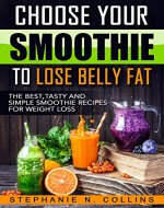 Choose Your Smoothie To Lose Belly Fat: The Best, Tasty and Simple Smoothie Recipes for Weight Loss + 10 bonus energy-boosting smoothies - Book Cover