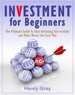 Investment for Beginners: The Ultimate Guide to Start Investing Successfully and Make Money the Easy Way - Book Cover