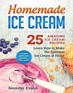 Homemade Ice Cream - 25 Amazing Ice Cream Recipes. Learn How to Make the Sweetest Ice Cream at Home. - Book Cover