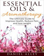Aromatherapy: Essential Oils & Aromatherapy - The Ultimate Guide to Improve Health, Reduce Pain and Lose Weight (Aromatherapy for Beginners, Stress Relief, Aromatherapy Book, Aromatherapy Guide) - Book Cover