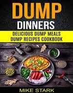 Dump Dinners: Delicious Dump Meals Dump Recipes Cookbook - Book Cover