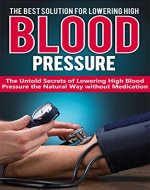 HIGH BLOOD PRESSURE: THE BEST SOLUTION FOR LOWERING HIGH BLOOD PRESSURE: The Untold Secrets of Lowering High Blood Pressure the Natural Way Without Medication ... High Blood Pressure, Natural Remedies) - Book Cover