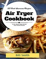 Air Fryer Cookbook: 25 Best American Air Fryer Recipes To Fry, Roast, Bake or Grill Your Favorite Snacks - Book Cover