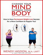 Change Your Mind, Change Your Body: How to Have Permanent Weight Loss Success for a More Confident and Happier You! - Book Cover