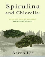 Spirulina and Chlorella:Superfood guide to well-being, Supreme health, and Healing and Preventing disease (Prevent and Reverse Heart Disease,  Weight Loss ... Blood Pressure, Natural Superfoods,  ) - Book Cover