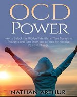 OCD Power: How to Unlock the Hidden Potential of Your Obsessive Thoughts and Turn Them into a Force for Massive Positive Change (Self help, OCD, Disipline, Anxiety, Mindfulness, Cognitive behavioral) - Book Cover