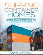 Shipping Container Homes: Definitive Guide to Designing and Building a Shipping Container Home Including Living, Traveling, and Budgeting Tips (Sustainable Living, Shipping Container, Small Home) - Book Cover