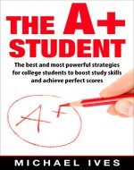 The A+ student: The Best And Most Powerful Strategies For College Students To Boost Study Skills And Achieve Perfect Scores (Study skills, strategies, study guide, study secrets, scoring high) - Book Cover