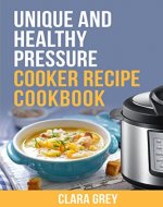 Unique and healthy pressure cooker recipe cookbook.: Healthy recipes for instant pot and pressure cooker. - Book Cover