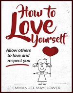 How to Love Yourself: Allow Others to Love and Respect You - Book Cover