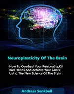 Neuroplasticity Of The Brain: How To Overhaul Your Personality, Kill Bad Habits And Achieve Your Goals Using The New Science Of The Brain (neuroplasticity, brain training, brain exercises) - Book Cover