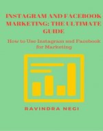 INSTAGRAM AND FACEBOOK MARKETING: THE ULTIMATE GUIDE: HOW TO USE INSTAGRAM AND FACEBOOK FOR MARKETING - Book Cover