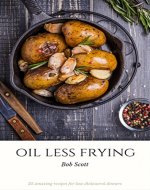 Oil Less Frying: 25 Amazing Recipes For Low Cholesterol Dinners - Book Cover
