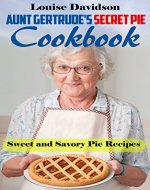 Aunt Gertrude’s Secret Pie Cookbook: Sweet and Savory Pie Recipes - Book Cover