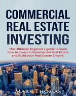 Commercial Real Estate Investing: The Ultimate Beginner's Guide to Learn How to Invest in Commercial Real Estate and Build your Real Estate Empire. (Commercial ... Financial Independent, Personal Finance.) - Book Cover