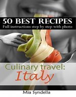 Culinary travel: Italy. Italian cuisine - best 50 recipes:homemade pastas, risotto recipes, and others Italian dishes.: Full instructions step by step with photo: Italian food is not only pizza. I'm - Book Cover