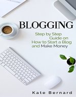 Blogging: Step By Step Guide On How to Start a Blog and Make Money (Make Money Blogging, Blogging for Profit, Make Money Online, Blogging for Beginners) - Book Cover