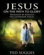 Jesus On The Path To Glory: Revealed By Angelo His Guardian Angel - Book Cover