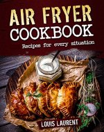 Air Fryer Cookbook: Quick, Cheap and Easy Recipes For Every Situation: Fry, Grill, Bake and Roast with your Air Fryer! - Book Cover