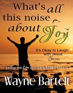 What's All This Noise About Joy: Living the life You Were Meant to Live (It's Okay to Laugh with Jesus Book 2) - Book Cover