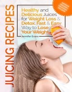 Juicing Recipes - Healthy and Delicious Juices for Weight Loss & Detox. Fast & Easy Way to Lose Your Weight - Book Cover