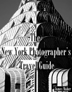 The New York Photographer's Travel Guide: The Best Places to Photograph from a Professional Photographer, Tour Guide, and Lifelong New Yorker - Book Cover