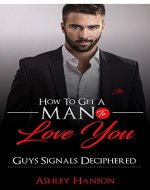 How To Get A Man To Love You: Guys Signals Deciphered - Book Cover