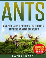 Ants: Amazing Facts & Pictures for Children on These Amazing Creatures (Awesome Creature Series) - Book Cover