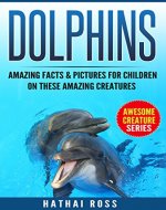 Dolphins: Amazing Facts & Pictures for Kids on These Amazing Creatures:(Awesome Creature Series) - Book Cover
