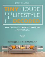The Tiny House Lifestyle Decoded: Steps and Tips on How to Downsize and Save money. Designs&Floorplans. - Book Cover