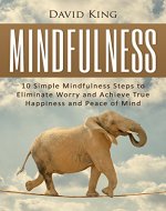 Mindfulness:  10 Simple Mindfulness Steps to Eliminate Worry and Achieve True Happiness and Peace of Mind (Mindfulness, Happiness, Meditation, Mindfulness For Beginners) - Book Cover