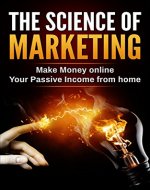THE SCIENCE OF MARKETING: Make Money online Your Passive income from home - Book Cover